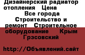 Дизайнерский радиатор отопления › Цена ­ 67 000 - Все города Строительство и ремонт » Строительное оборудование   . Крым,Грэсовский